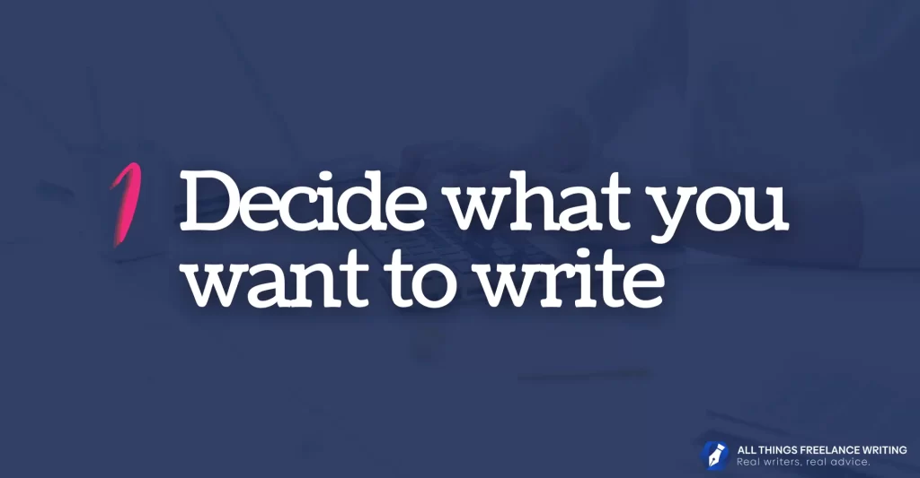 How to become a freelance writer image reads: 1: Decide what you want to write